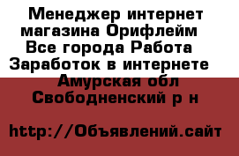 Менеджер интернет-магазина Орифлейм - Все города Работа » Заработок в интернете   . Амурская обл.,Свободненский р-н